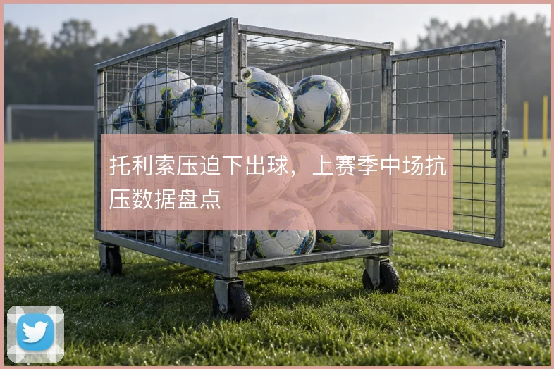 托利索压迫下出球,上赛季中场抗压数据盘点