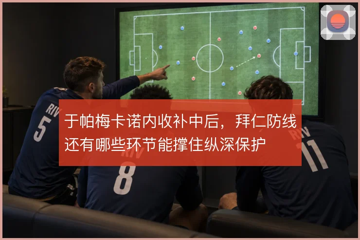 于帕梅卡诺内收补中后，拜仁防线还有哪些环节能撑住纵深保护