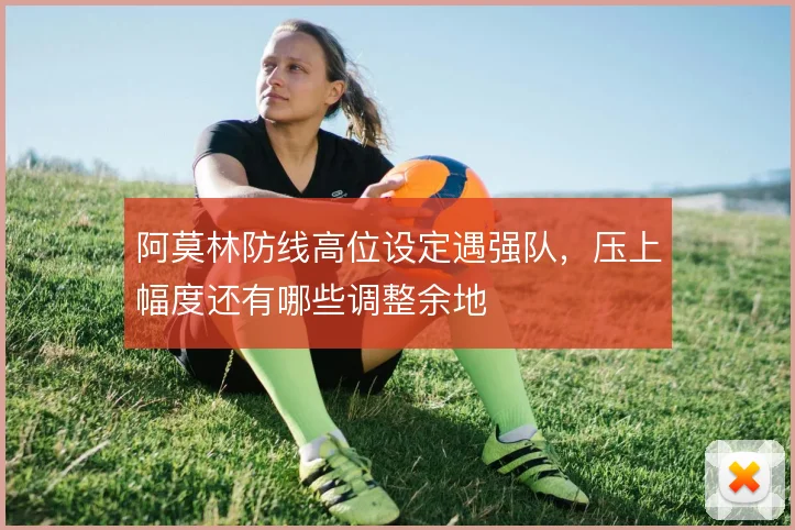 阿莫林防线高位设定遇强队，压上幅度还有哪些调整余地