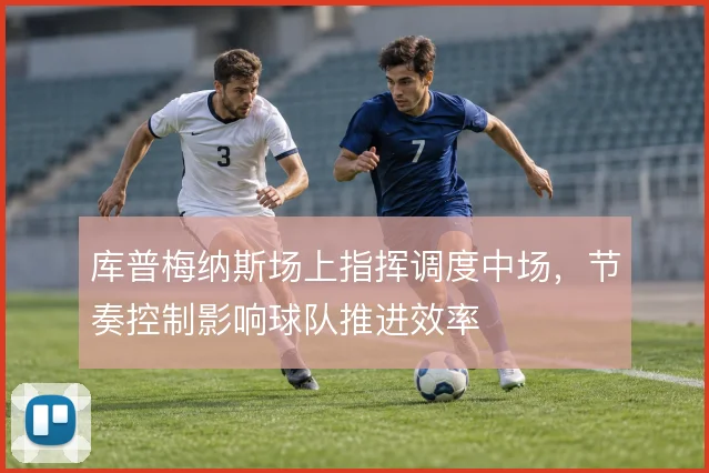 库普梅纳斯场上指挥调度中场，节奏控制影响球队推进效率