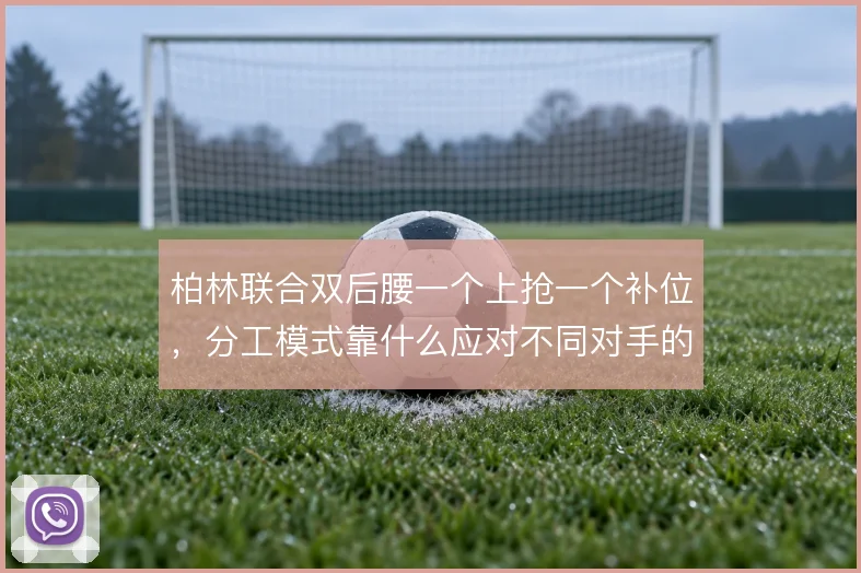 柏林联合双后腰一个上抢一个补位，分工模式靠什么应对不同对手的冲击