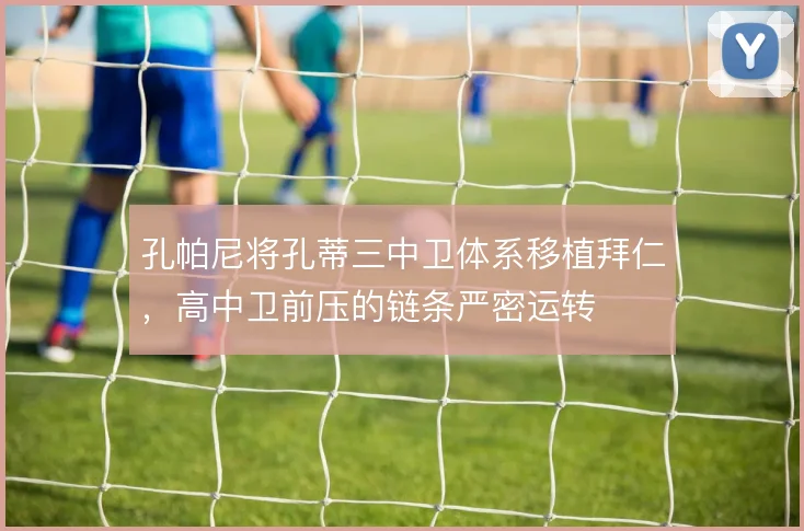 孔帕尼将孔蒂三中卫体系移植拜仁，高中卫前压的链条严密运转
