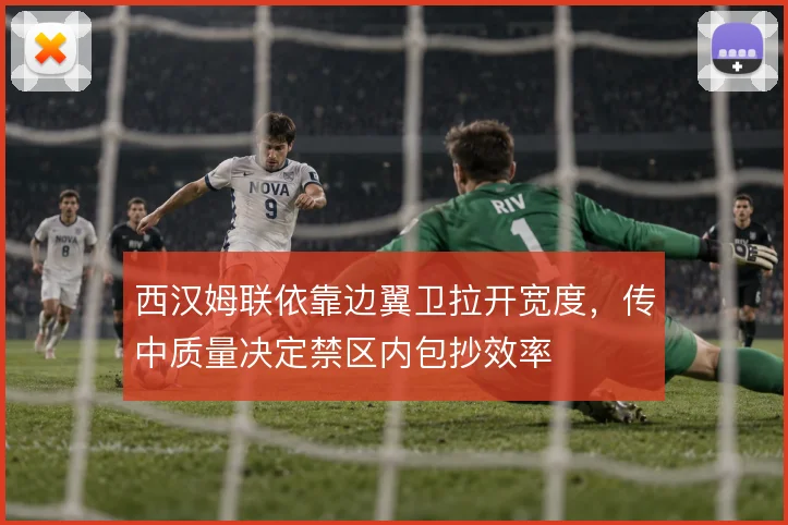 西汉姆联依靠边翼卫拉开宽度,传中质量决定禁区内包抄效率