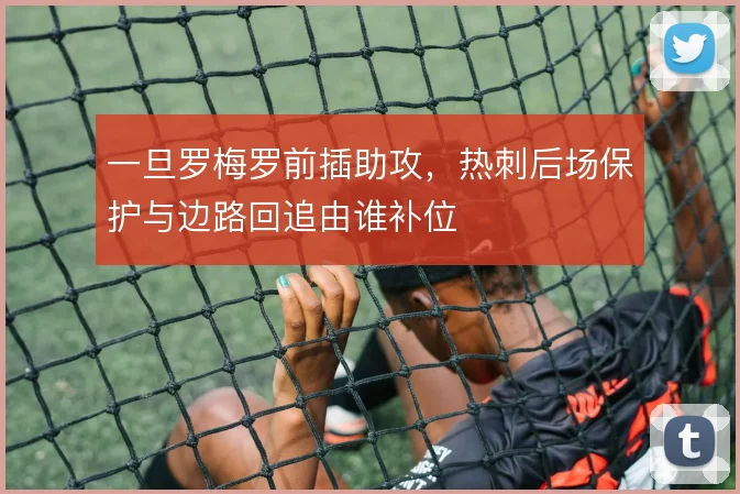 一旦罗梅罗前插助攻,热刺后场保护与边路回追由谁补位