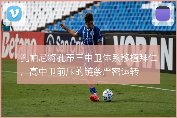 孔帕尼将孔蒂三中卫体系移植拜仁，高中卫前压的链条严密运转