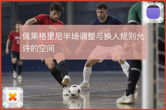 佩莱格里尼半场调整与换人规则允许的空间