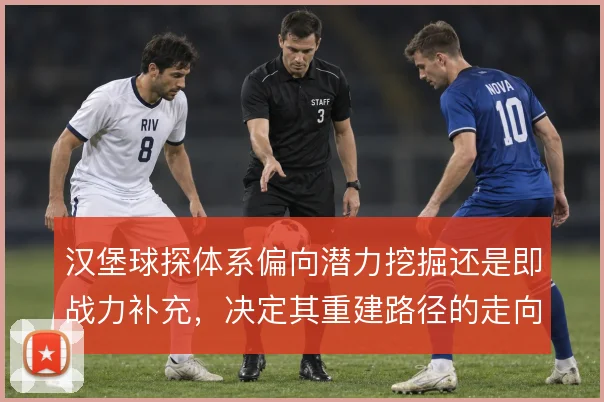汉堡球探体系偏向潜力挖掘还是即战力补充，决定其重建路径的走向