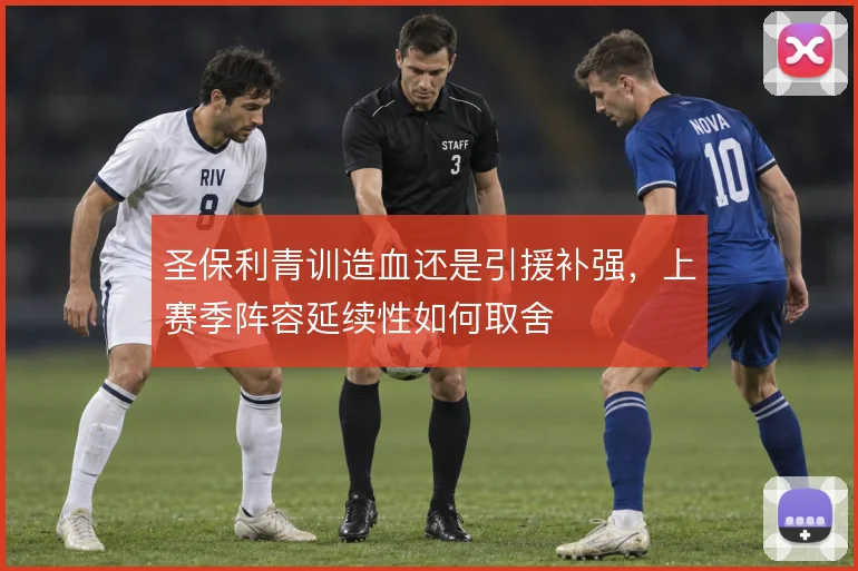 圣保利青训造血还是引援补强,上赛季阵容延续性如何取舍
