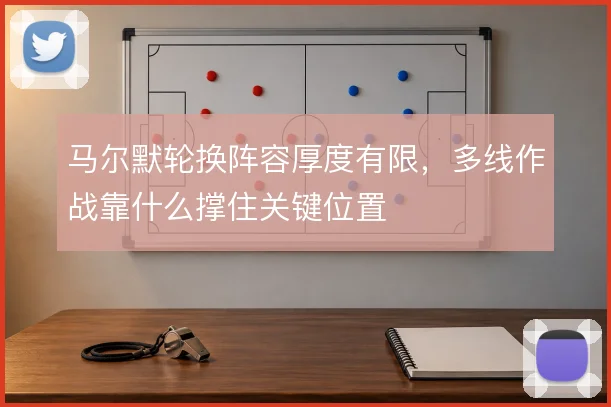 马尔默轮换阵容厚度有限,多线作战靠什么撑住关键位置