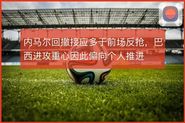 内马尔回撤接应多于前场反抢，巴西进攻重心因此偏向个人推进