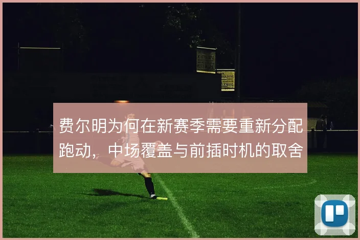 费尔明为何在新赛季需要重新分配跑动,中场覆盖与前插时机的取舍