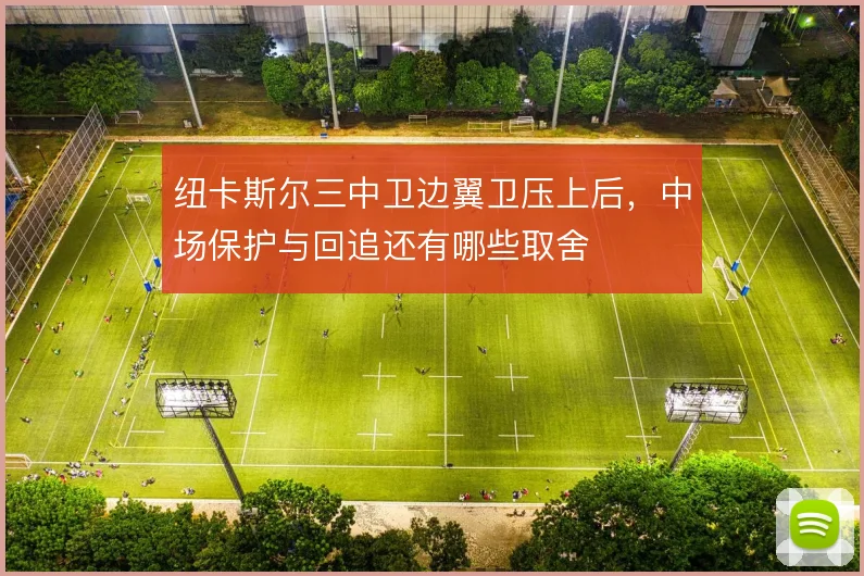 纽卡斯尔三中卫边翼卫压上后，中场保护与回追还有哪些取舍