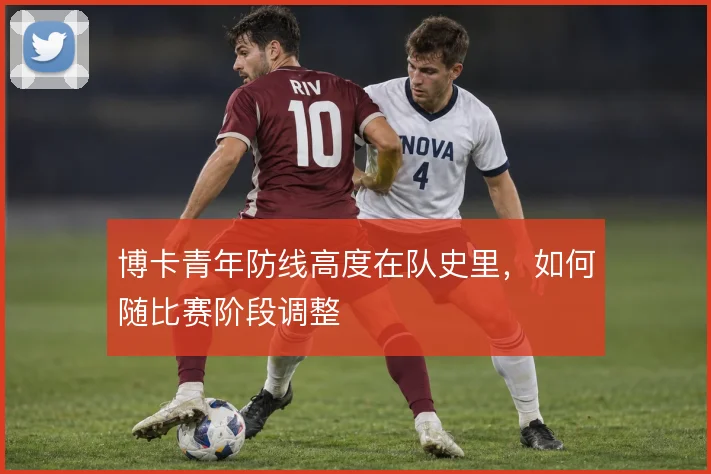 博卡青年防线高度在队史里,如何随比赛阶段调整