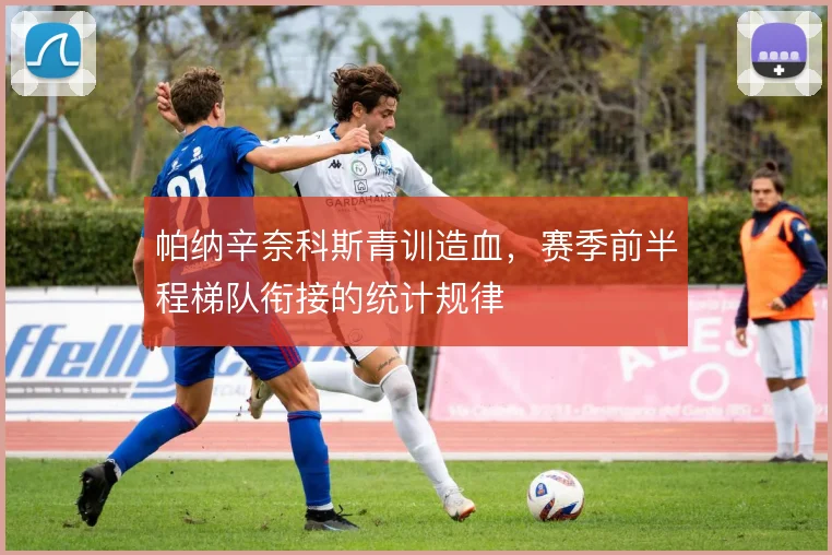 帕纳辛奈科斯青训造血，赛季前半程梯队衔接的统计规律