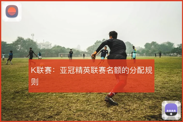 K联赛：亚冠精英联赛名额的分配规则