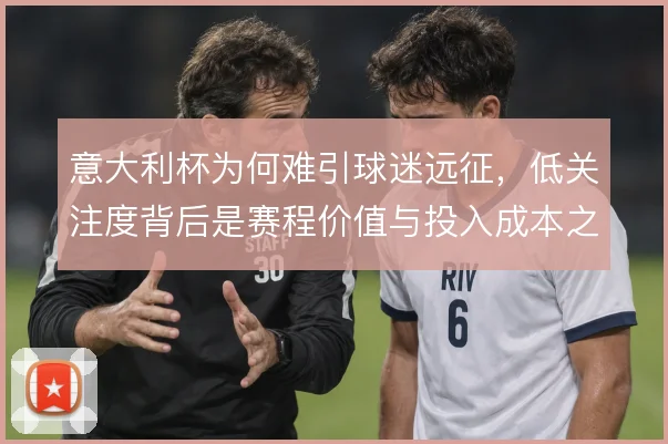 意大利杯为何难引球迷远征，低关注度背后是赛程价值与投入成本之间的权衡
