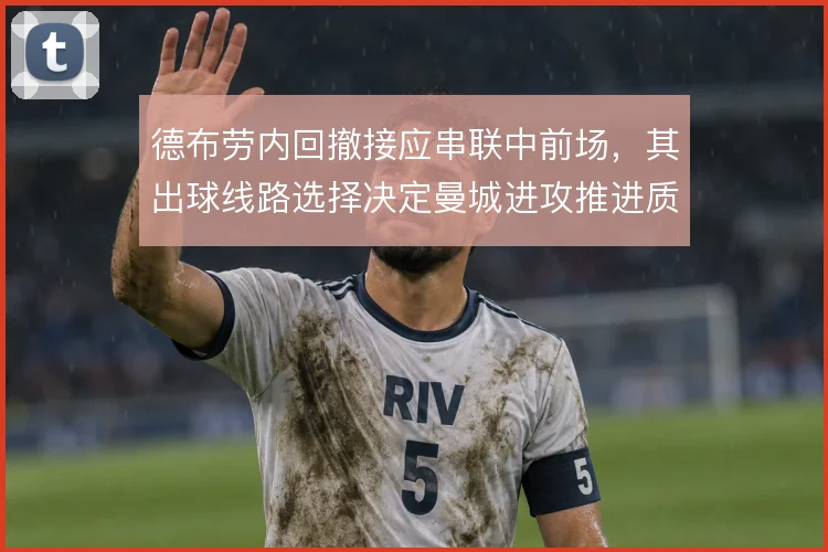 德布劳内回撤接应串联中前场,其出球线路选择决定曼城进攻推进质量