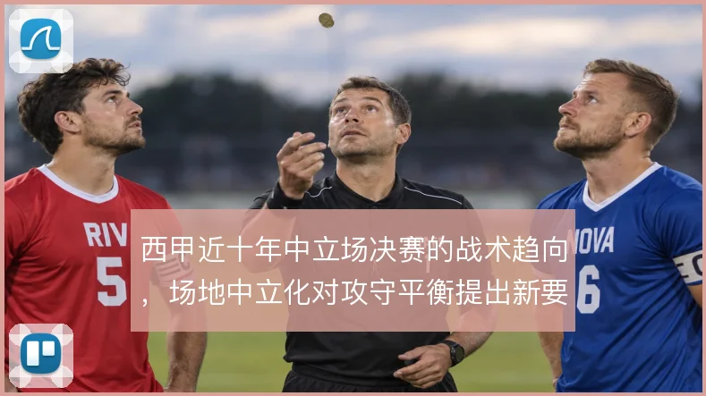 西甲近十年中立场决赛的战术趋向，场地中立化对攻守平衡提出新要求