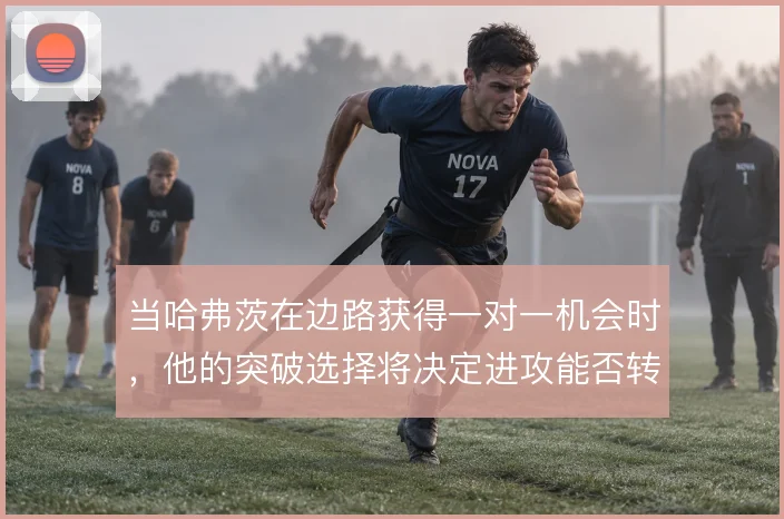 当哈弗茨在边路获得一对一机会时，他的突破选择将决定进攻能否转化为射门
