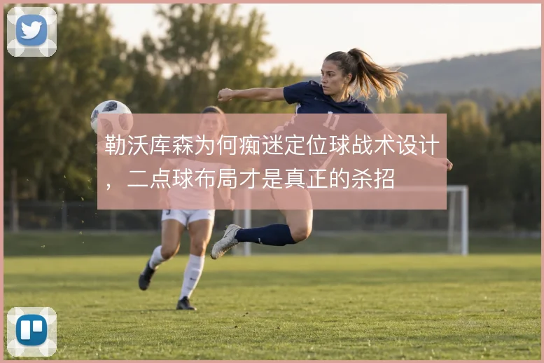 勒沃库森为何痴迷定位球战术设计，二点球布局才是真正的杀招