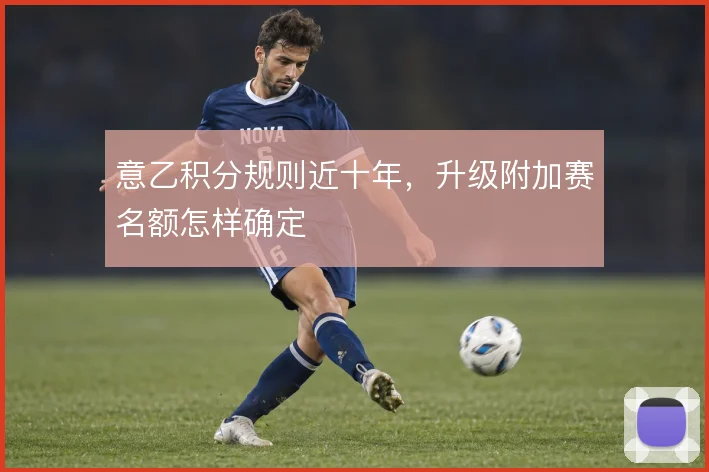 意乙积分规则近十年，升级附加赛名额怎样确定