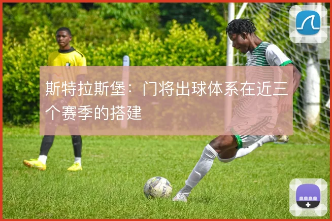 斯特拉斯堡：门将出球体系在近三个赛季的搭建
