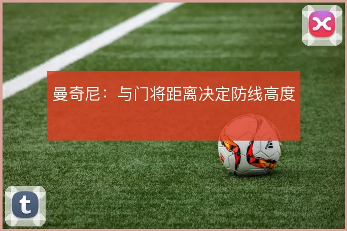 曼奇尼:与门将距离决定防线高度