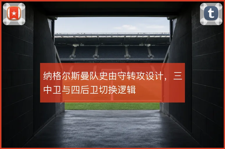 纳格尔斯曼队史由守转攻设计,三中卫与四后卫切换逻辑