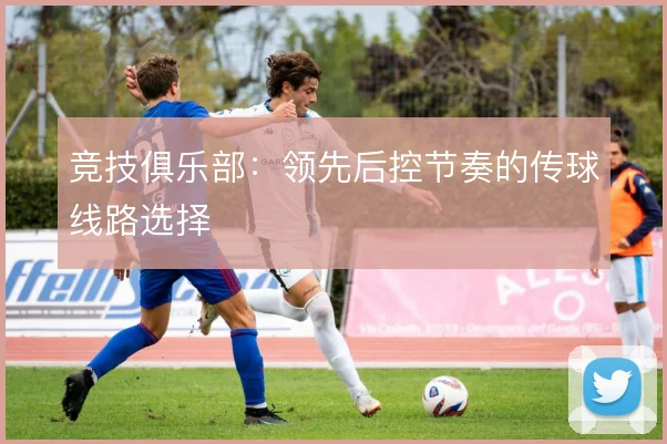 竞技俱乐部:领先后控节奏的传球线路选择