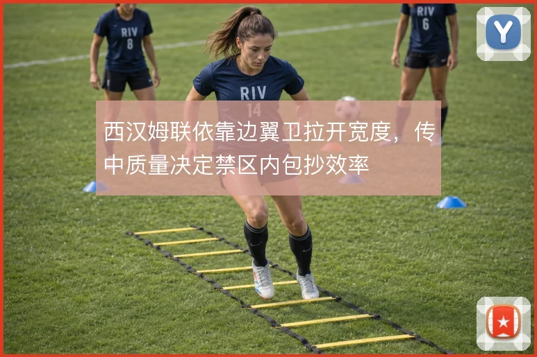 西汉姆联依靠边翼卫拉开宽度，传中质量决定禁区内包抄效率