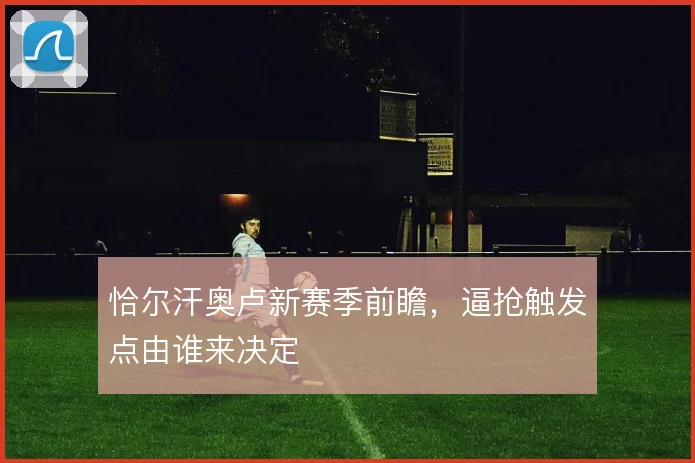 恰尔汗奥卢新赛季前瞻,逼抢触发点由谁来决定