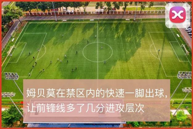 姆贝莫在禁区内的快速一脚出球,让前锋线多了几分进攻层次