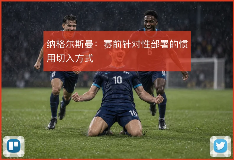 纳格尔斯曼：赛前针对性部署的惯用切入方式