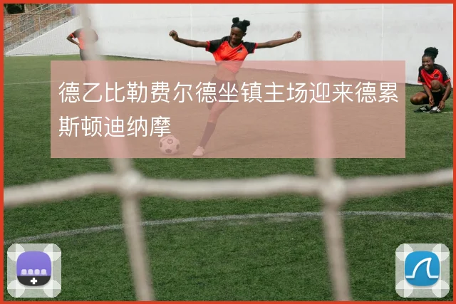 德乙比勒费尔德坐镇主场迎来德累斯顿迪纳摩