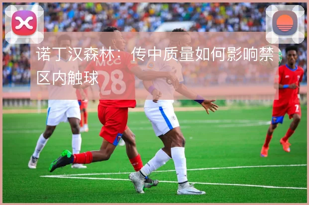 诺丁汉森林：传中质量如何影响禁区内触球