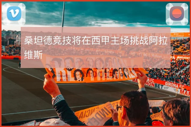 桑坦德竞技将在西甲主场挑战阿拉维斯