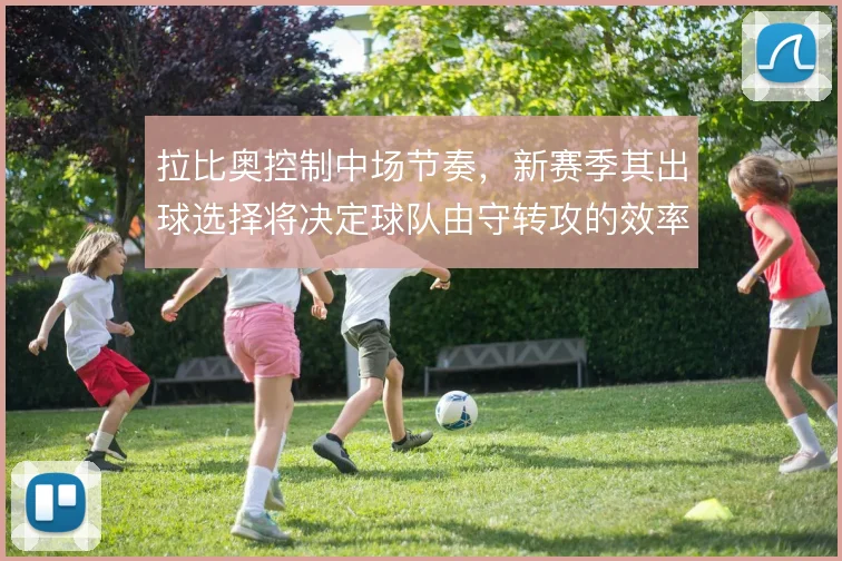 拉比奥控制中场节奏，新赛季其出球选择将决定球队由守转攻的效率