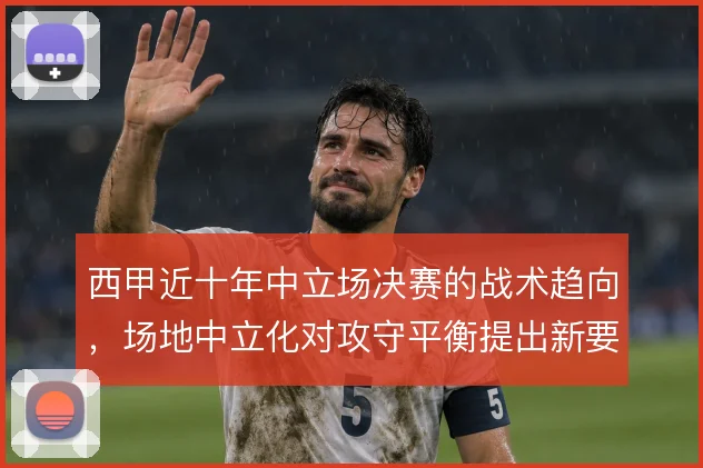 西甲近十年中立场决赛的战术趋向，场地中立化对攻守平衡提出新要求