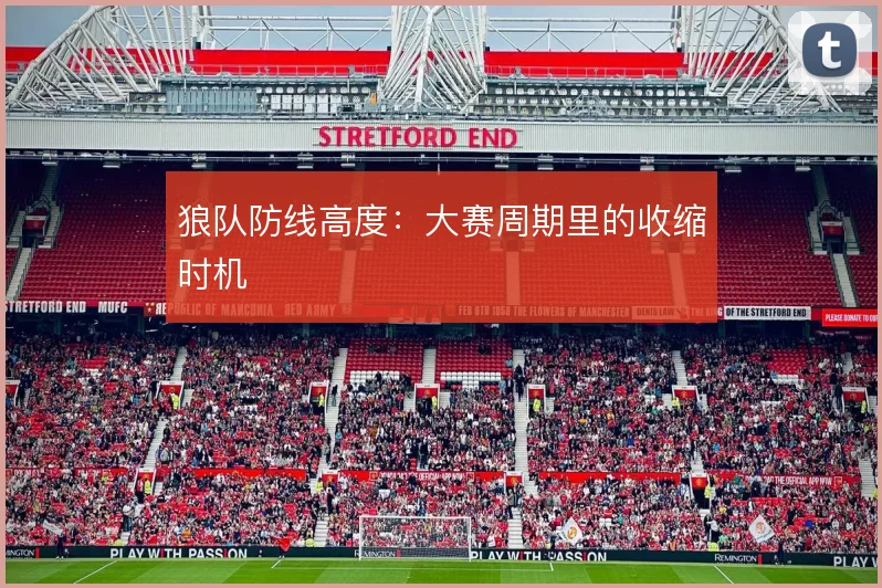 狼队防线高度：大赛周期里的收缩时机