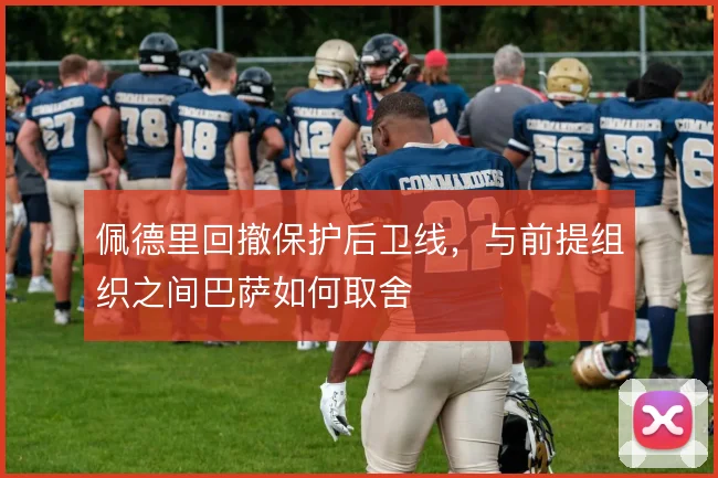 佩德里回撤保护后卫线，与前提组织之间巴萨如何取舍