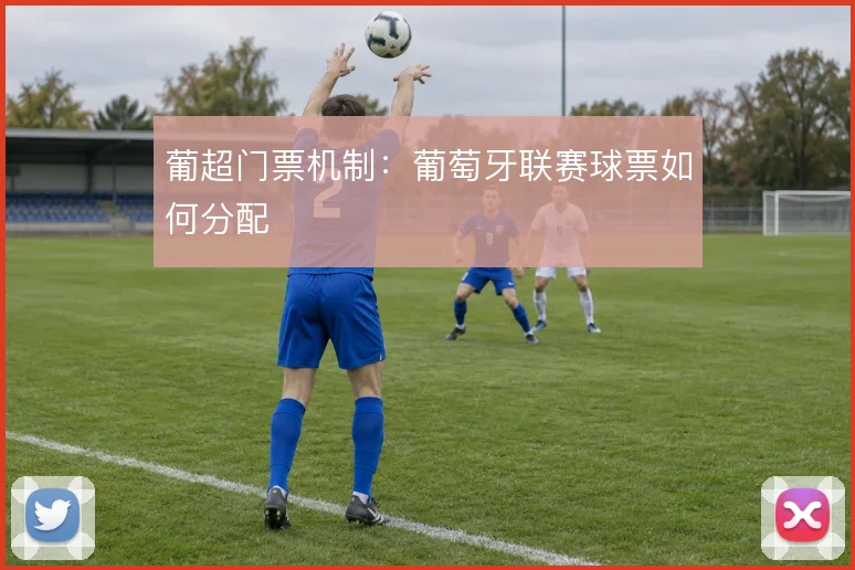 葡超门票机制：葡萄牙联赛球票如何分配