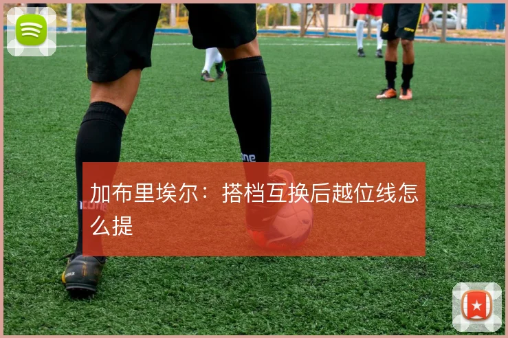 加布里埃尔：搭档互换后越位线怎么提