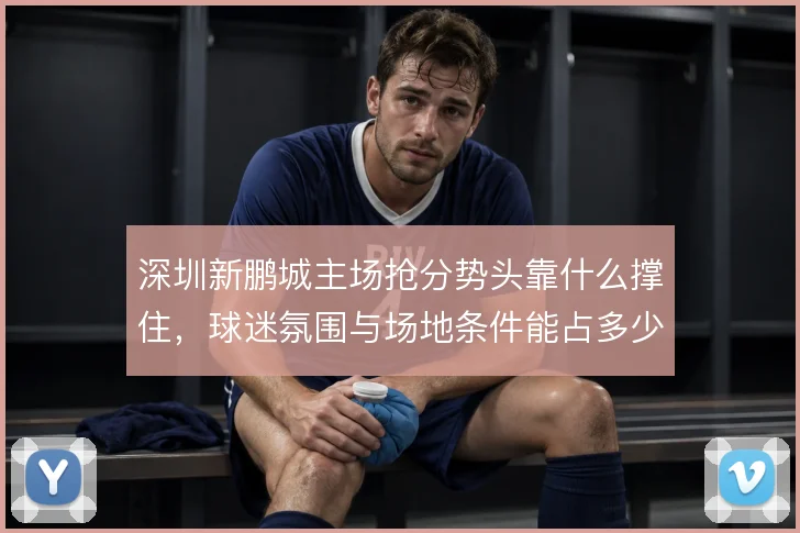 深圳新鹏城主场抢分势头靠什么撑住,球迷氛围与场地条件能占多少分量