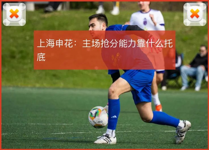 上海申花：主场抢分能力靠什么托底