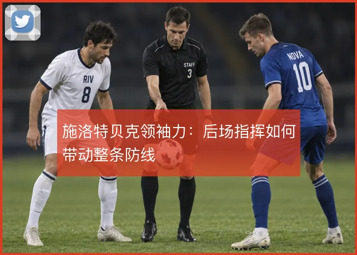 施洛特贝克领袖力:后场指挥如何带动整条防线
