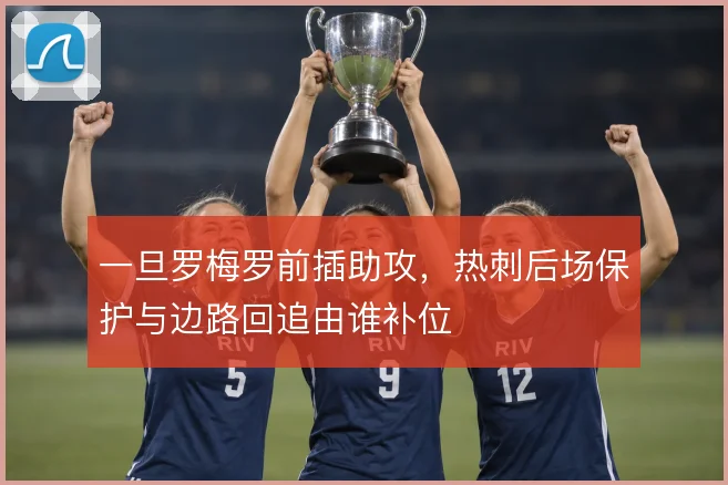 一旦罗梅罗前插助攻，热刺后场保护与边路回追由谁补位