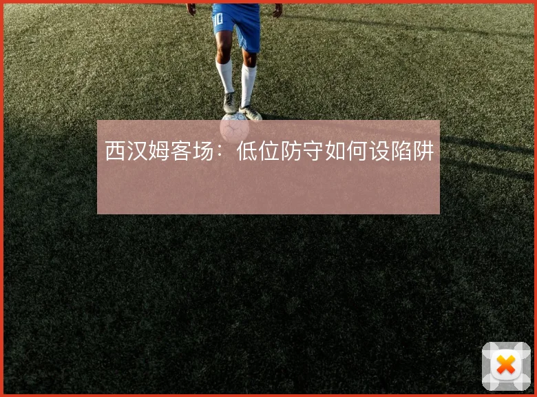 西汉姆客场：低位防守如何设陷阱