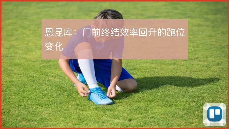 恩昆库:门前终结效率回升的跑位变化