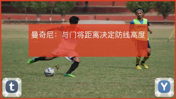 曼奇尼：与门将距离决定防线高度