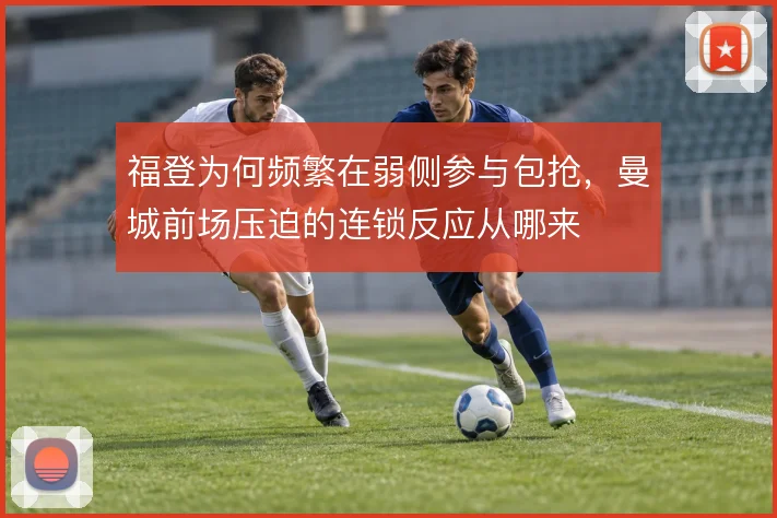 福登为何频繁在弱侧参与包抢,曼城前场压迫的连锁反应从哪来